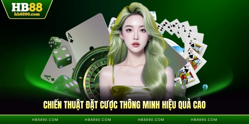 Chiến thuật đặt cược thông minh hiệu quả cao