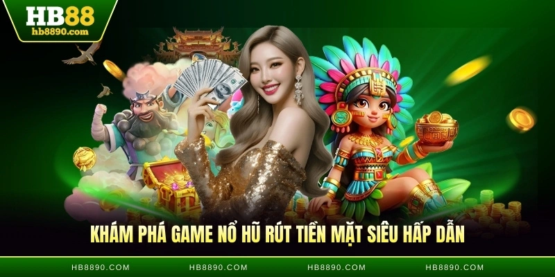 Khám phá game nổ hũ rút tiền mặt siêu hấp dẫn