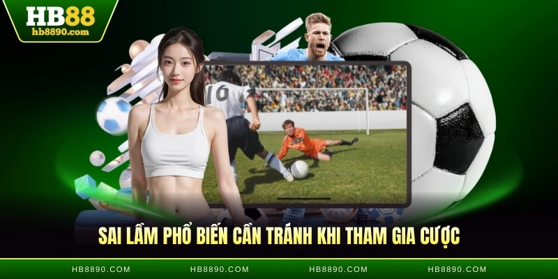 Sai lầm phổ biến cần tránh khi tham gia cược